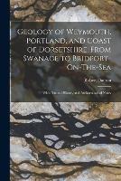 Geology of Weymouth, Portland, and Coast of Dorsetshire, From Swanage to Bridport-On-The-Sea: With Natural History and Archaeological Notes