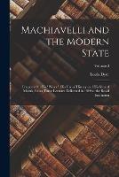 Machiavelli and the Modern State: Chapters On His Prince, His Use of History and His Idea of Morals, Being Three Lectures Delivered in 1899 at the Royal Institution; Volume 2