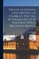 The Life of Edward Lord Herbert, of Cherbury, Written by Himself [Ed. by H. Walpole]. With a Prefatory Memoir