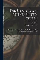 The Steam Navy of the United States: A History of the Growth of the Steam Vessel of War in the U.S. Navy, and of the Naval Engineer Corps; Volume 1