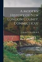 A Modern History of New London County, Connecticut; Volume 1