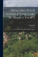 Memoires Pour Servir A L'histoire De France En 1815: Avec Le Plan De La Bataille De Mont-Saint-Jean