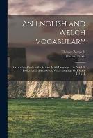 An English and Welch Vocabulary: Or, an Easy Guide to the Antient British Language ... to Which Is Prefixed, a Grammar of the Welch Language by Thomas Richards