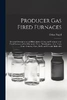 Producer Gas Fired Furnaces: Detailed Descriptions and Illustrations of Practical Producer Gas-Fired Furnaces of the Chemical, Metal, Metallurgical, Iron, Steel, Lime, Cement, Glass, Brick and Ceramic Industries