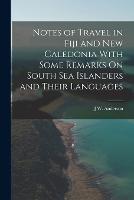 Notes of Travel in Fiji and New Caledonia With Some Remarks On South Sea Islanders and Their Languages