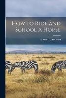 How to Ride and School A Horse