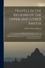 Travels in the Regions of the Upper and Lower Amoor: And the Russian Acquisitions On the Confines of India and China, With Adventures Among the Mountain Kirghis; and the Manjours, Manyargs, Toungous, Touzemts, Goldi and Gelyaks; the Hunting and Pastoral T