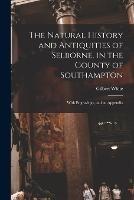 The Natural History and Antiquities of Selborne, in the County of Southampton: With Engravings, and an Appendix