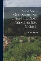 Erklarte Offenbarung Johannis, oder vielmehr Jesu Christi