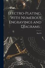 Electro-plating, With Numerous Engravings and Diagrams;