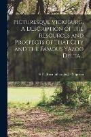 Picturesque Vicksburg. A Description of the Resources and Prospects of That City and the Famous Yazoo Delta ..