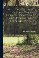 A History of Orange County, Virginia, From its Formation in 1734 (o.s.) to the end of Reconstruction in 1870