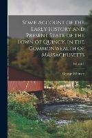 Some Account of the Early History and Present State of the Town of Quincy, in the Commonwealth of Massachusetts; Volume 1