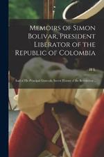 Memoirs of Simon Bolivar, President Liberator of the Republic of Colombia; and of his Principal Generals; Secret History of the Revolution ..