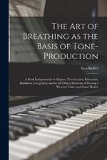 The art of Breathing as the Basis of Tone-production; a Book Indispensable to Singers, Elocutionists, Educators, Barristers, Clergymen, and to all Others Desirous of Having a Pleasant Voice and Good Health