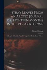 Stray Leaves From an Arctic Journal or, Eighteen Months in the Polar Regions: In Search of Sir John Franklin's Expedition, In the Years 1850-51