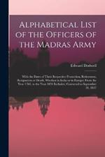 Alphabetical List of the Officers of the Madras Army: With the Dates of Their Respective Promotion, Retirement, Resignation or Death, Whether in India or in Europe; From the Year 1760, to the Year 1834 Inclusive, Corrected to September 30, 1837