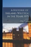 A Historie of Ireland, Written in the Yeare 1571