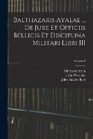 Balthazaris Ayalae ... De Jure et Officiis Bellicis et Disciplina Militari Libri III; Volume 2