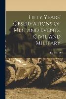 Fifty Years' Observations of men and Events, Civil and Military