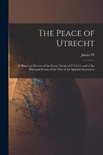 The Peace of Utrecht: A Historical Review of the Great Treaty of 1713-14, and of the Principal Events of the War of the Spanish Succession