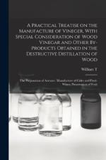 A Practical Treatise on the Manufacture of Vineger, With Special Consideration of Wood Vinegar and Other By-products Obtained in the Destructive Distillation of Wood; the Preparation of Acetates. Manufacture of Cider and Fruit-wines; Preservation of Fruit