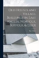 Old Houses and Village Buildings in East Anglia, Norfolk, Suffolk, & Essex