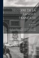 Histoire de la langue francaise; etudes sur les origines, l'etymologie, la grammaire, les dialectes, la versification et les lettres au moyen age; Volume 2