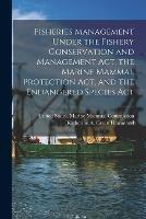 Fisheries Management Under the Fishery Conservation and Management Act, the Marine Mammal Protection Act, and the Endangered Species Act