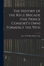 The History of the Rifle Brigade (the Prince Consort's Own) Formerly the 95th