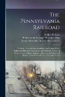 The Pennsylvania Railroad: Its Origin, Construction, Condition, and Connections; Embracing Historical, Descriptive, and Statistical Notices of Cities, Towns, Villages, Stations, Industries, and Objects of Interest on Its Various Lines in Pennsylvania An