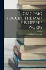 Giacomo Puccini the Man His Life His Works