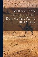 Journal Of A Tour In Persia, During The Years 1824 & 1825