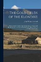 The Gold Fields of the Klondike: Fortune Seekers' Guide to the Yukon Region of Alaska and British America: the Story as Told by Ladue, Berry, Phiscator and Other Gold Finders