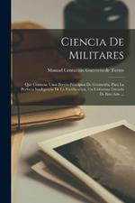 Ciencia De Militares: Que Contiene Unos Breves Principios De Geometria, Para La Perfecta Inteligencia De La Fortificacion, Un Utilissimo Tratado De Este Arte ...