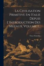 La Civilisation Primitive En Italie Depuis L'introduction Des Metaux, Volume 1...