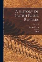 A History Of British Fossil Reptiles: Atlas 2; Volume 3