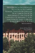 Histoire De La Decadence Et De La Chute De L'empire Romain. Traduite De L'anglois De M. Gibbon, Par M. De Septchenes (t. I-iii), Par M. De Cantuelle De Mokarby T. Iv-xi, Sans Nom De Trad. - T. Xii, Par D. M. Et Revu Par A. M. H. S. (boularde)...