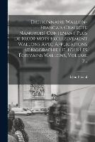 Dictionnaire Wallon-francais (dialecte Namurois) Contenant Plus De 10,000 Mots Exclusivement Wallons Avec Applications Et Biographie De Tous Les Ecrivains Wallons, Volume 2...