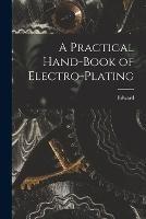 A Practical Hand-book of Electro-plating