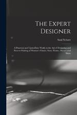 The Expert Designer; a Practical and Up-to-date Work on the Art of Designing and Pattern-making of Women's Cloaks, Suits, Waists, Dresses and Skirts