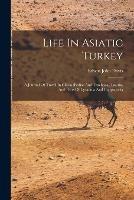 Life In Asiatic Turkey: A Journal Of Travel In Cilicia (pedias And Trachoea), Isauria, And Parts Of Lycaonia And Cappadocia