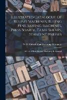 Illustrated Catalogue Of Ruling Machines, Ruling Pens, Sawing Machines, Press Boards, Table Shears, Standing Presses: &c. And Book Binders' Machinery In General