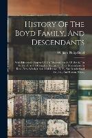 History Of The Boyd Family, And Descendants: With Historical Chapter Of The ancient Family Of Boyds, In Scotland, And A Complete Record Of Their Descendants In Kent, New Windsor And Middletown, N. Y., Northumberland Co., Pa., And Boston, Mass.,