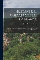 Histoire Des Guerres Civiles De France: Sous Les Regnes De Francois Ii, Charles Ix, Henri Iii Et Henri Iv, Volume 2...