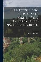 Des gottseligen Thomas von Kempen, vier Bucher von der Nachfolge Christi.