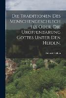 Die Traditionen des Menschengeschlechtes oder, die Uroffenbarung Gottes unter den Heiden.