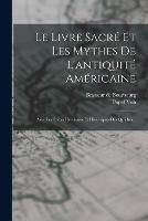 Le Livre Sacre Et Les Mythes De L'antiquite Americaine: Avec Les Livres Heroiques Et Historiques Des Quiches...