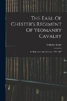 The Earl Of Chester's Regiment Of Yeomanry Cavalry: Its Formation And Services, 1797-1897