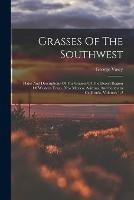 Grasses Of The Southwest: Plates And Descriptions Of The Grasses Of The Desert Region Of Western Texas, New Mexico, Arizona, And Southern California, Volumes 1-2